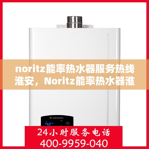 noritz能率热水器服务热线淮安，Noritz能率热水器淮安服务热线详解