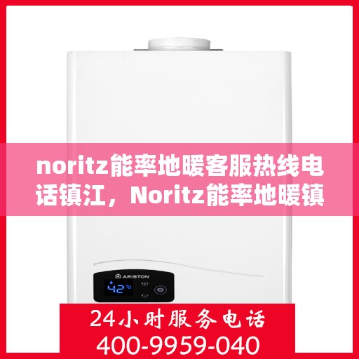 noritz能率地暖客服热线电话镇江，Noritz能率地暖镇江客服热线电话全解析