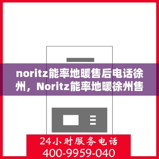 noritz能率地暖售后电话徐州，Noritz能率地暖徐州售后专线