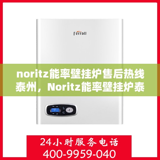 noritz能率壁挂炉售后热线泰州，Noritz能率壁挂炉泰州售后热线及维修服务全攻略