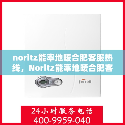 noritz能率地暖合肥客服热线，Noritz能率地暖合肥客服热线，专业解答，温暖您的每一个冬天