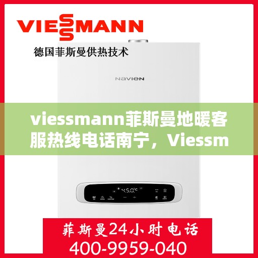 viessmann菲斯曼地暖客服热线电话南宁，Viessmann菲斯曼地暖南宁客服热线电话全攻略