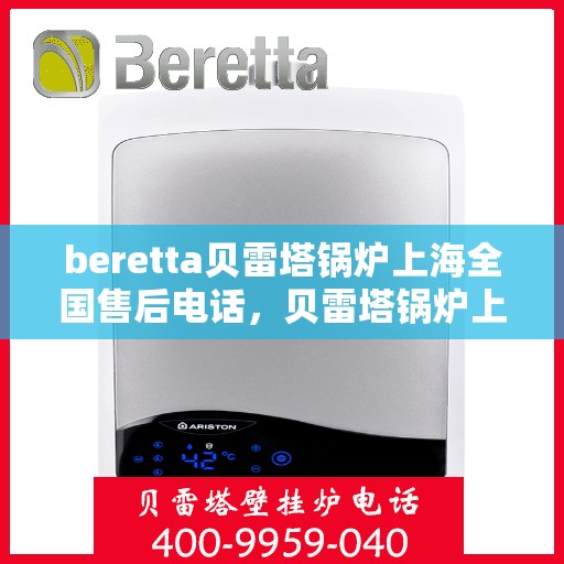 beretta贝雷塔锅炉上海全国售后电话，贝雷塔锅炉上海售后电话及全国服务网点一览