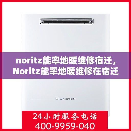noritz能率地暖维修宿迁，Noritz能率地暖维修在宿迁，专业解决地暖故障