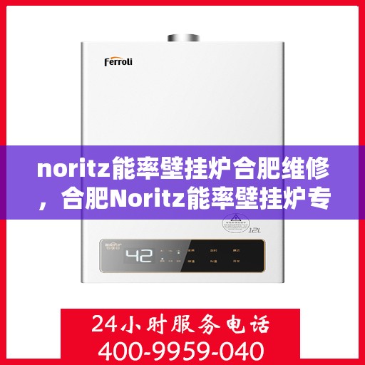 noritz能率壁挂炉合肥维修，合肥Noritz能率壁挂炉专业维修服务