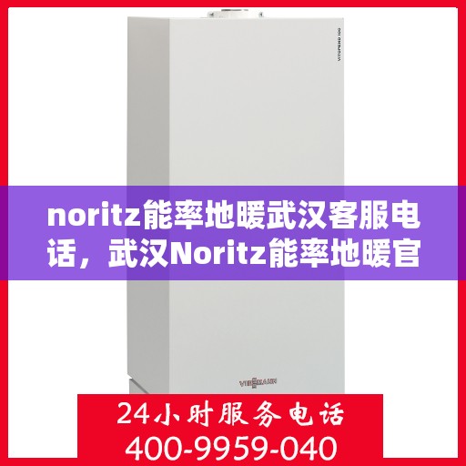 noritz能率地暖武汉客服电话，武汉Noritz能率地暖官方客服热线——专业解答，温暖您的冬日！