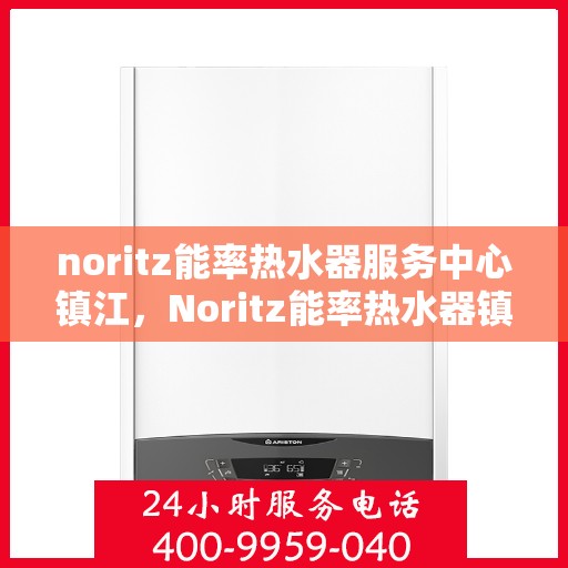 noritz能率热水器服务中心镇江，Noritz能率热水器镇江服务中心，专业维修，高效服务
