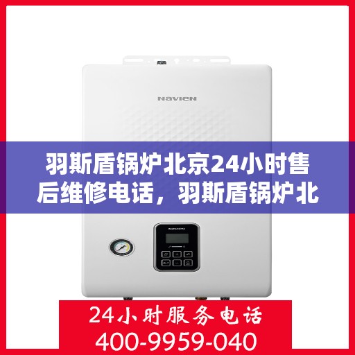 羽斯盾锅炉北京24小时售后维修电话，羽斯盾锅炉北京全天候售后维修服务热线