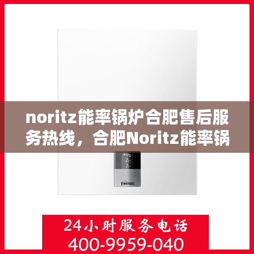noritz能率锅炉合肥售后服务热线，合肥Noritz能率锅炉售后服务热线及专业维修支持