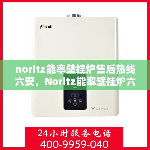 noritz能率壁挂炉售后热线六安，Noritz能率壁挂炉六安售后热线及服务一览