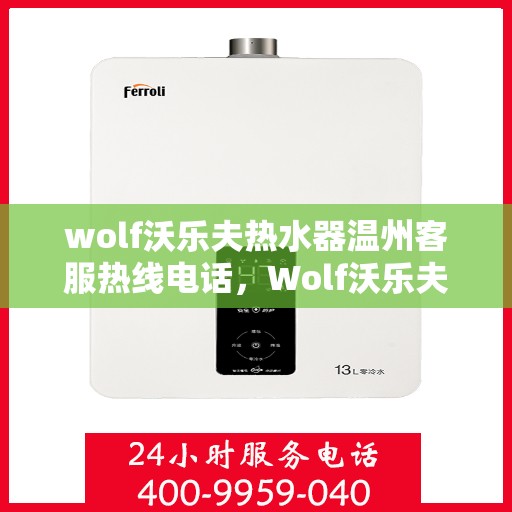 wolf沃乐夫热水器温州客服热线电话，Wolf沃乐夫热水器温州客服热线电话及售后服务指南