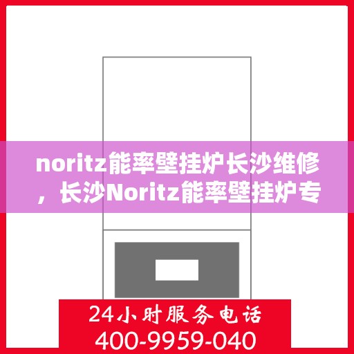 noritz能率壁挂炉长沙维修，长沙Noritz能率壁挂炉专业维修服务