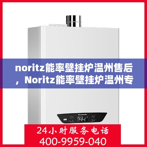 noritz能率壁挂炉温州售后，Noritz能率壁挂炉温州专业售后服务