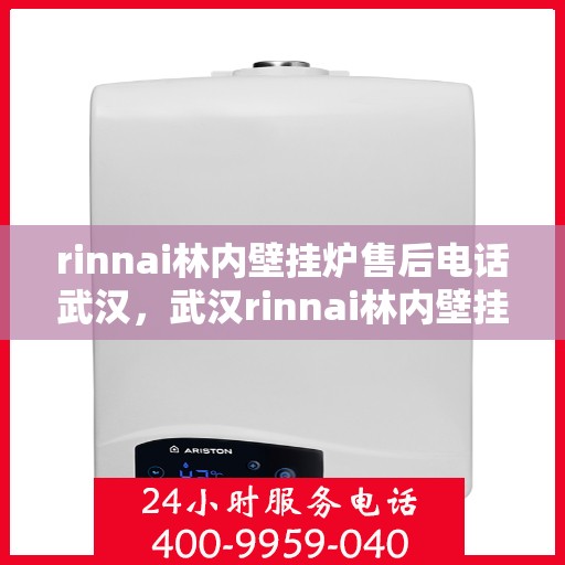 rinnai林内壁挂炉售后电话武汉，武汉rinnai林内壁挂炉售后电话及维修服务指南