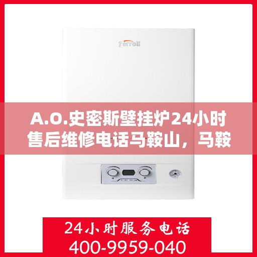 A.O.史密斯壁挂炉24小时售后维修电话马鞍山，马鞍山A.O.史密斯壁挂炉全天候售后维修服务热线公布
