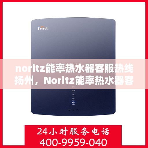 noritz能率热水器客服热线扬州，Noritz能率热水器客服热线在扬州，专业解答您的疑问与需求