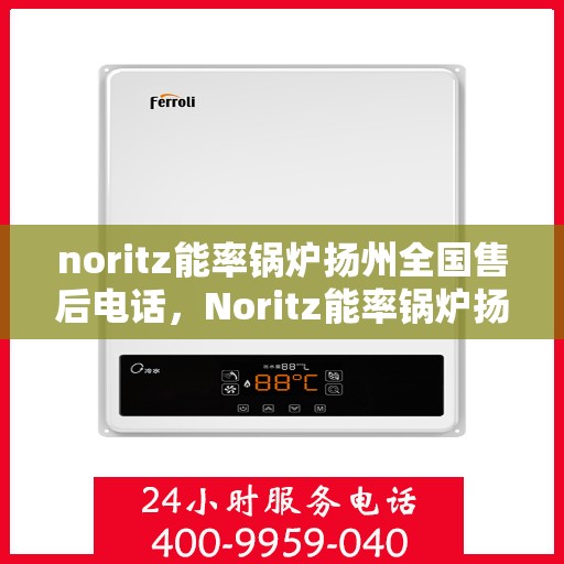 noritz能率锅炉扬州全国售后电话，Noritz能率锅炉扬州售后服务热线公布