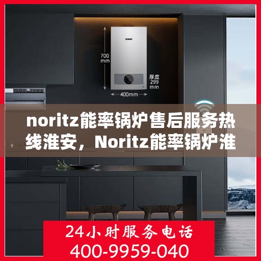 noritz能率锅炉售后服务热线淮安，Noritz能率锅炉淮安售后服务热线及专业维修支持