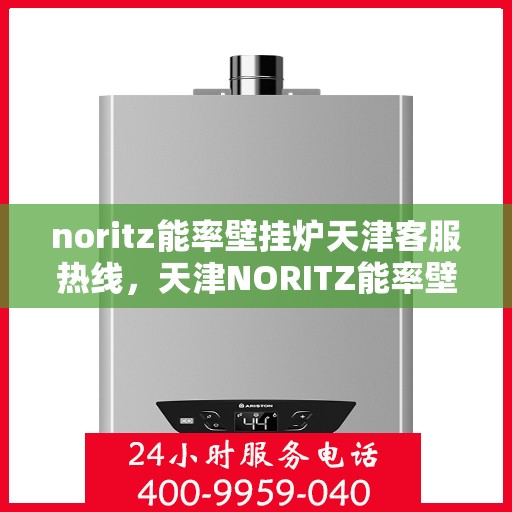 noritz能率壁挂炉天津客服热线，天津NORITZ能率壁挂炉客服热线，专业解答，贴心服务