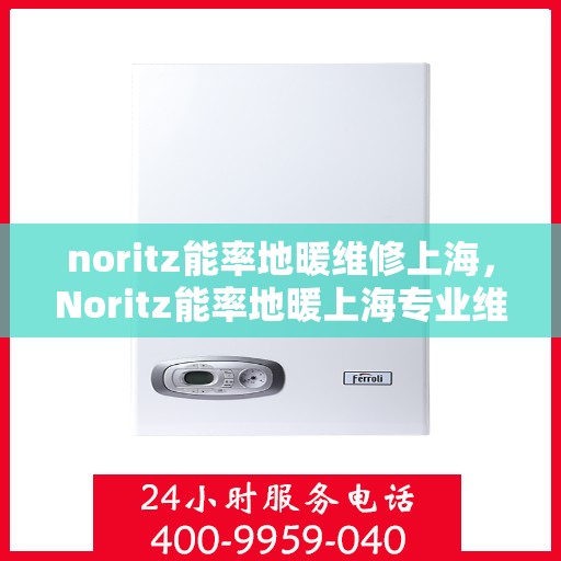noritz能率地暖维修上海，Noritz能率地暖上海专业维修服务