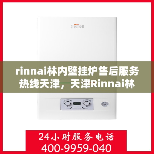 rinnai林内壁挂炉售后服务热线天津，天津Rinnai林内壁挂炉售后服务热线全解析