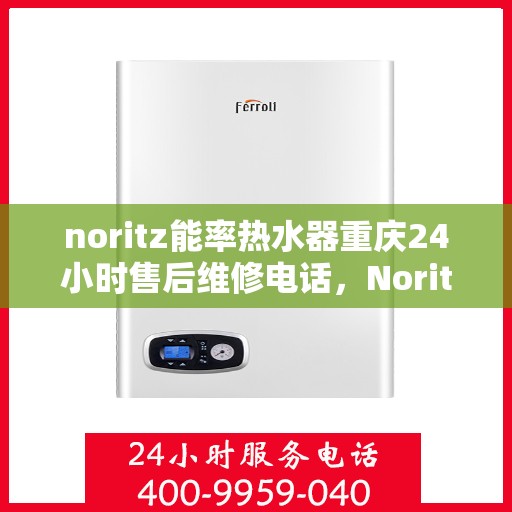 noritz能率热水器重庆24小时售后维修电话，Noritz能率热水器重庆全天候售后维修服务热线公布