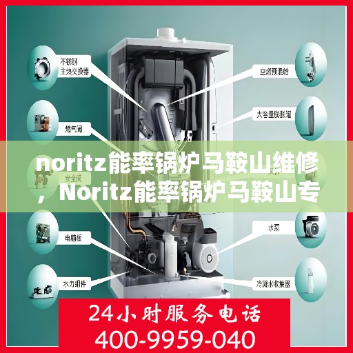 noritz能率锅炉马鞍山维修，Noritz能率锅炉马鞍山专业维修服务
