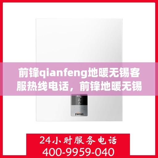 前锋qianfeng地暖无锡客服热线电话，前锋地暖无锡客服热线电话，专业解答，温暖您的生活