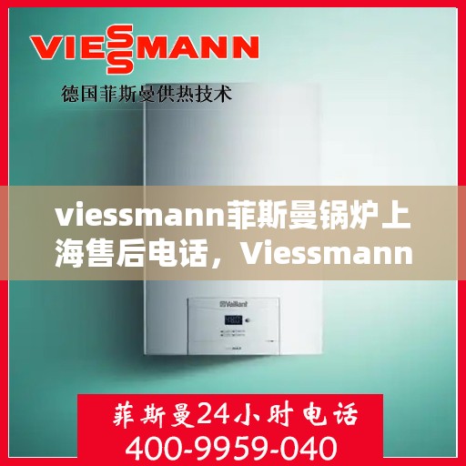 viessmann菲斯曼锅炉上海售后电话，Viessmann菲斯曼锅炉上海售后服务中心联系电话