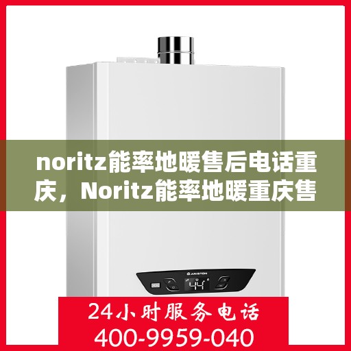 noritz能率地暖售后电话重庆，Noritz能率地暖重庆售后专线