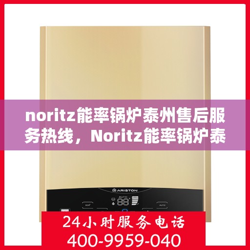 noritz能率锅炉泰州售后服务热线，Noritz能率锅炉泰州售后服务热线，专业团队为您提供全方位服务支持