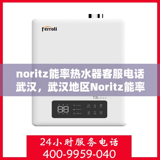 noritz能率热水器客服电话武汉，武汉地区Noritz能率热水器客服热线及咨询指南