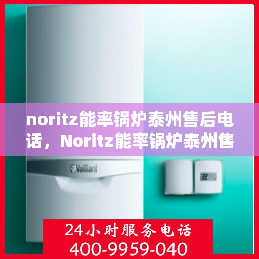 noritz能率锅炉泰州售后电话，Noritz能率锅炉泰州售后服务热线及联系方式