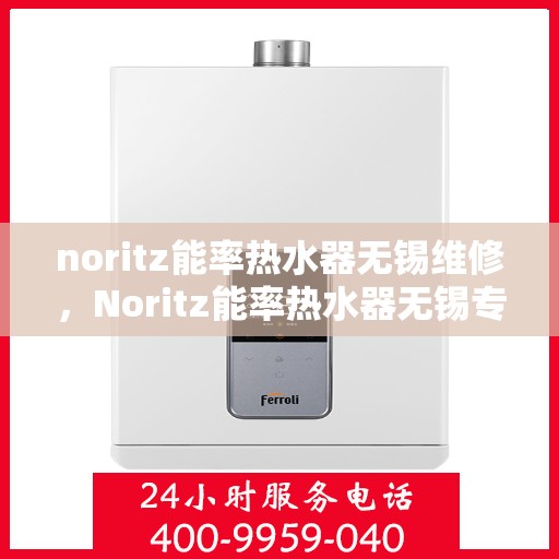 noritz能率热水器无锡维修，Noritz能率热水器无锡专业维修服务