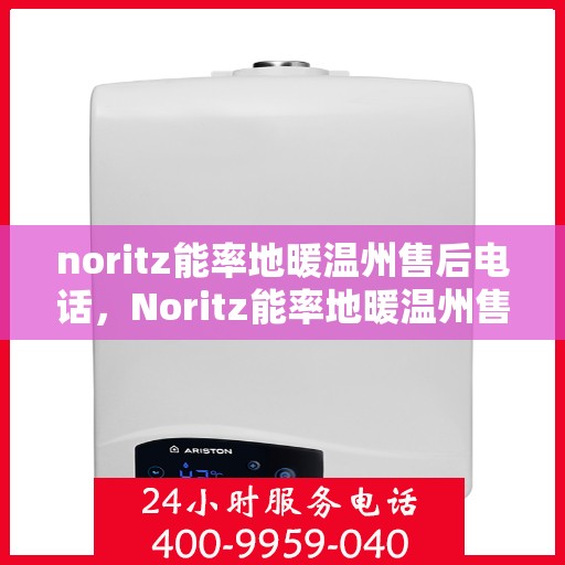 noritz能率地暖温州售后电话，Noritz能率地暖温州售后服务热线及支持详情