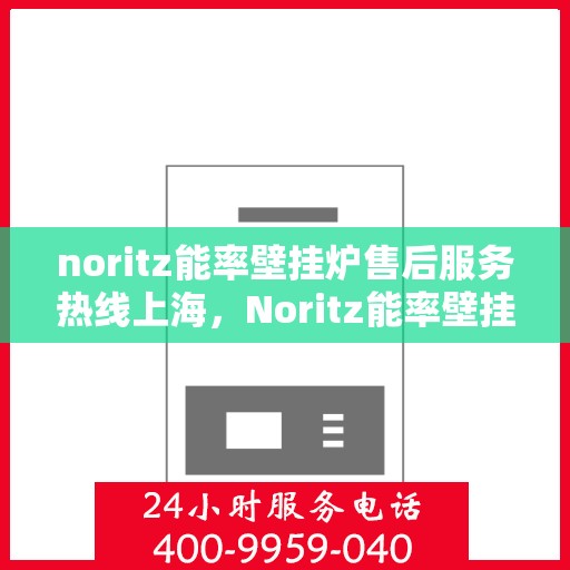 noritz能率壁挂炉售后服务热线上海，Noritz能率壁挂炉上海售后服务热线及专业维修支持
