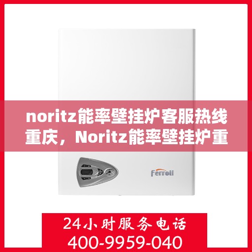 noritz能率壁挂炉客服热线重庆，Noritz能率壁挂炉重庆客服热线全攻略