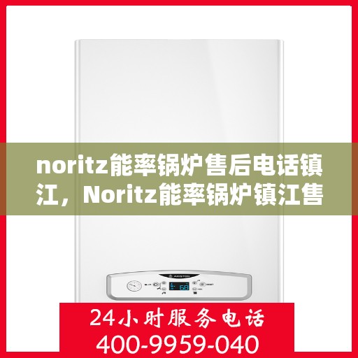 noritz能率锅炉售后电话镇江，Noritz能率锅炉镇江售后电话及服务一览