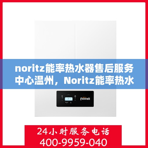 noritz能率热水器售后服务中心温州，Noritz能率热水器温州售后服务中心，专业维修，贴心服务