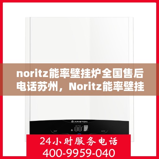 noritz能率壁挂炉全国售后电话苏州，Noritz能率壁挂炉苏州售后热线及全国服务网点一览
