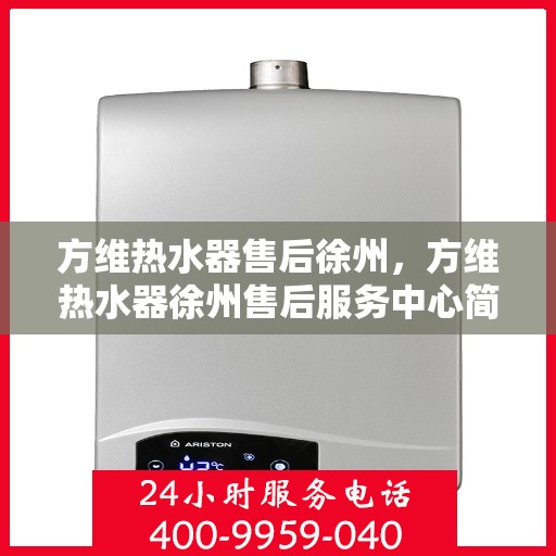 方维热水器售后徐州，方维热水器徐州售后服务中心简介与售后服务保障