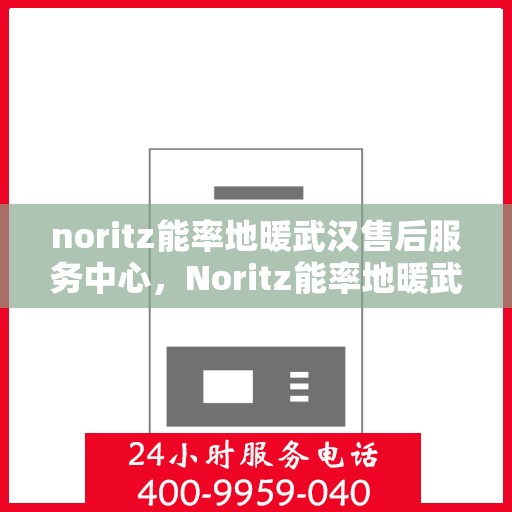 noritz能率地暖武汉售后服务中心，Noritz能率地暖武汉售后中心，专业服务的温暖之地