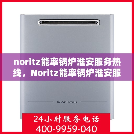 noritz能率锅炉淮安服务热线，Noritz能率锅炉淮安服务热线，专业高效，为您的锅炉需求保驾护航