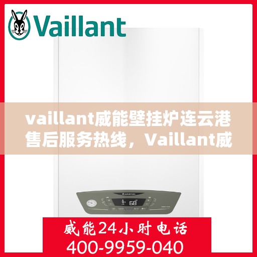 vaillant威能壁挂炉连云港售后服务热线，Vaillant威能壁挂炉连云港售后服务热线，专业团队为您提供贴心服务
