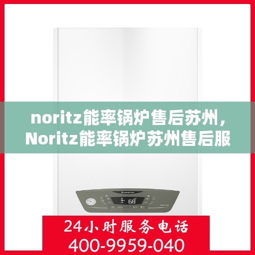 noritz能率锅炉售后苏州，Noritz能率锅炉苏州售后服务中心，专业团队，高效服务