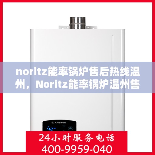 noritz能率锅炉售后热线温州，Noritz能率锅炉温州售后热线全攻略