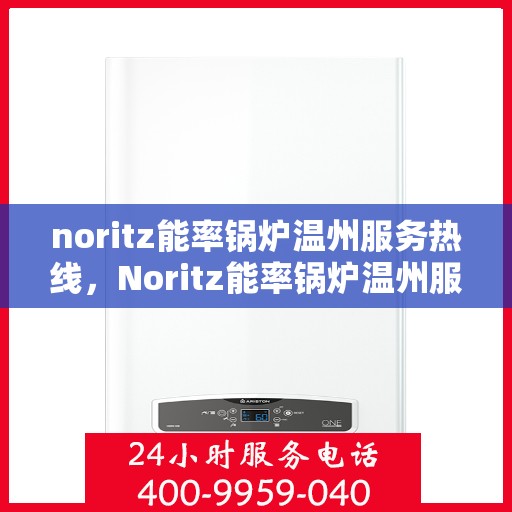 noritz能率锅炉温州服务热线，Noritz能率锅炉温州服务热线，专业高效，您的温暖保障
