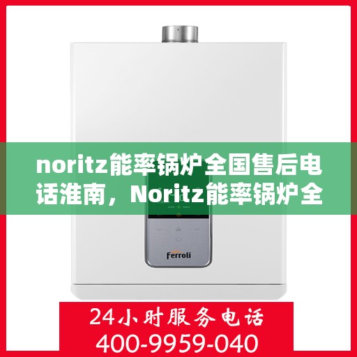 noritz能率锅炉全国售后电话淮南，Noritz能率锅炉全国售后电话淮南服务热线