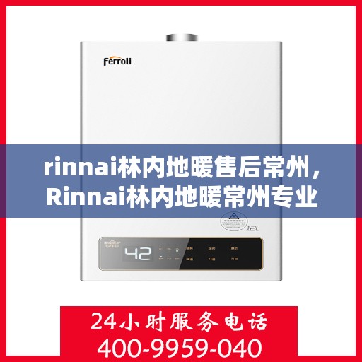 rinnai林内地暖售后常州，Rinnai林内地暖常州专业售后服务