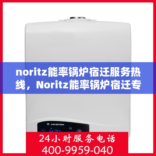 noritz能率锅炉宿迁服务热线，Noritz能率锅炉宿迁专业维修服务热线